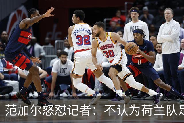 范加尔怒怼记者：不认为荷兰队足球沉闷 为晋级骄傲