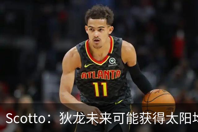 Scotto：狄龙未来可能获得太阳均薪2500万美元的续约合同